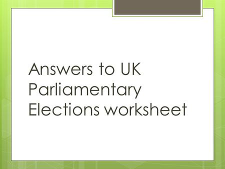Answers to UK Parliamentary Elections worksheet. Question  What’s an election?