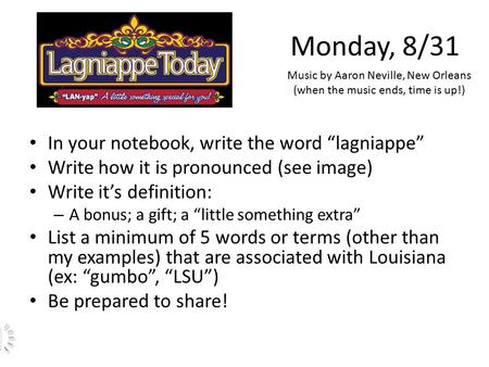 Monday, 8/31 In your notebook, write the word “lagniappe” Write how it is pronounced (see image) Write it’s definition: – A bonus; a gift; a “little something.