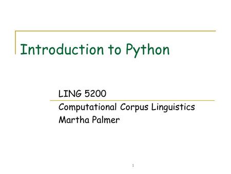1 Introduction to Python LING 5200 Computational Corpus Linguistics Martha Palmer.