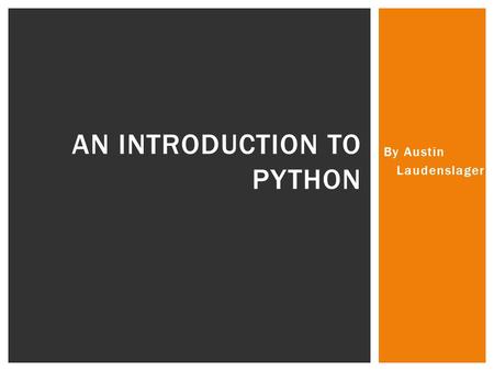By Austin Laudenslager AN INTRODUCTION TO PYTHON.