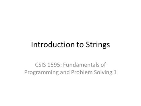 Introduction to Strings CSIS 1595: Fundamentals of Programming and Problem Solving 1.