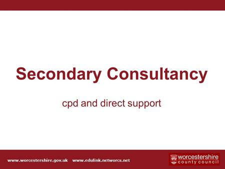 Click to edit Master title style Secondary Consultancy cpd and direct support www.worcestershire.gov.uk www.edulink.networcs.net.