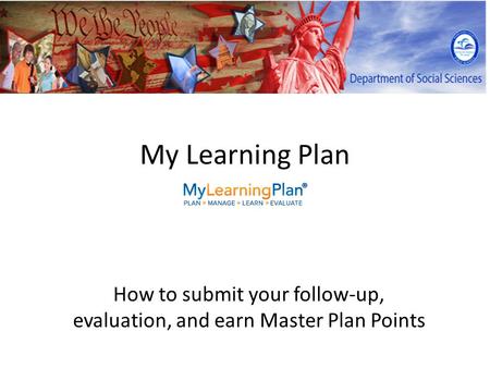 My Learning Plan How to submit your follow-up, evaluation, and earn Master Plan Points.