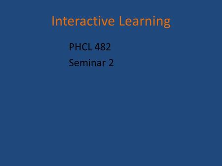 Interactive Learning PHCL 482 Seminar 2. Interactive Teaching Involves facilitator and learners Encourage and expect learners to participate Use questions.