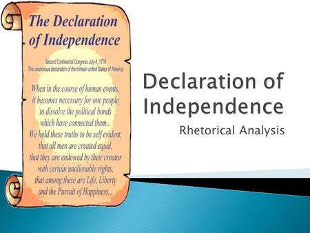 Rhetorical Analysis.  Thomas Jefferson: Primary writer  The writers of the Declaration of Independence establish their ethical standing--that they are.