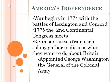 A MERICA ’ S I NDEPENDENCE 3:2 War begins in 1774 with the battles of Lexington and Concord 1775 the 2nd Continental Congress meets Representatives from.
