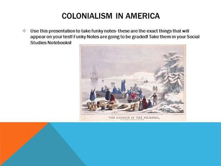 COLONIALISM IN AMERICA  Use this presentation to take funky notes- these are the exact things that will appear on your test! Funky Notes are going to.