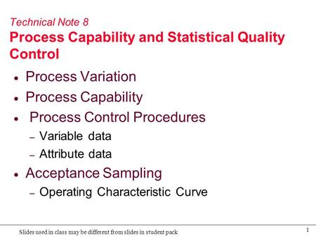 1 Slides used in class may be different from slides in student pack Technical Note 8 Process Capability and Statistical Quality Control  Process Variation.