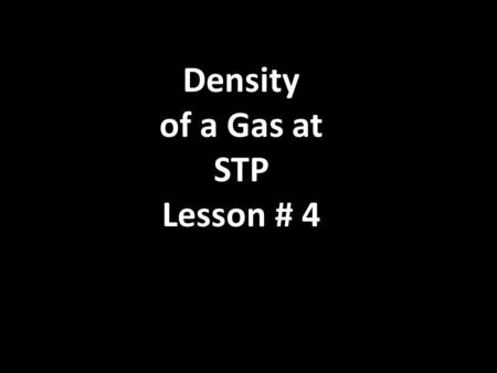 Density of a Gas at STP Lesson # 4. 1.Calculate the density of N 2 at STP. Calculate Density=grams litre Assume that you have 1 mole of N 2.