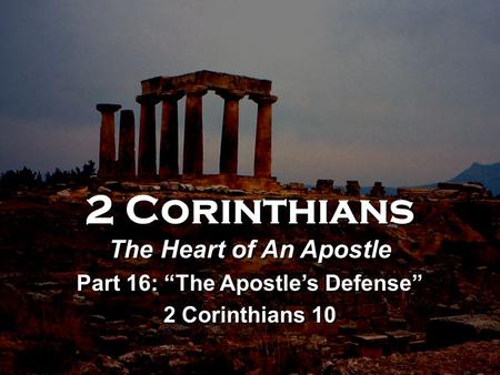 2 Corinthians The Heart of An Apostle Part 16: “The Apostle’s Defense” 2 Corinthians 10 2 Corinthians The Heart of An Apostle Part 16: “The Apostle’s Defense”