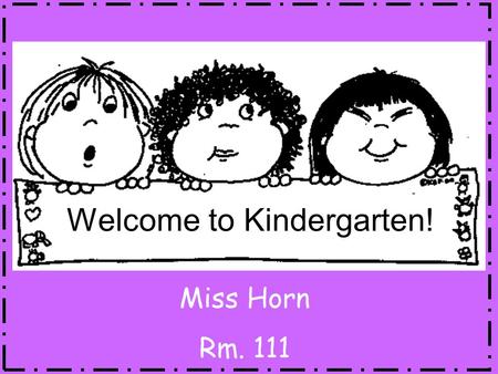 Welcome to Kindergarten! Miss Horn Rm. 111. Teacher-Parent Communicator MUST come back to school EVERY DAY!  Left side: return to school  Right side: