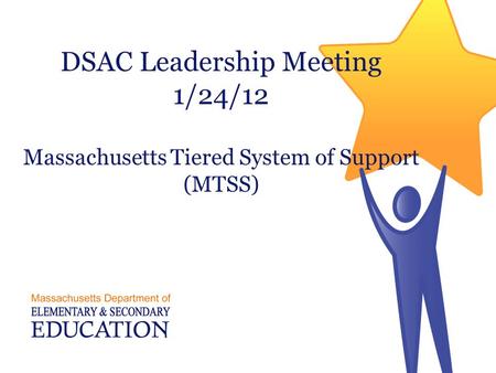 DSAC Leadership Meeting 1/24/12 Massachusetts Tiered System of Support (MTSS)