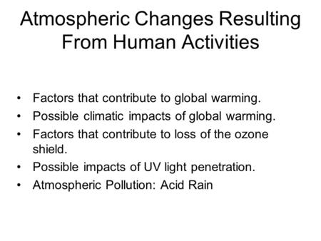 Atmospheric Changes Resulting From Human Activities Factors that contribute to global warming. Possible climatic impacts of global warming. Factors that.