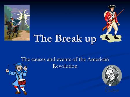 The Break up The causes and events of the American Revolution.