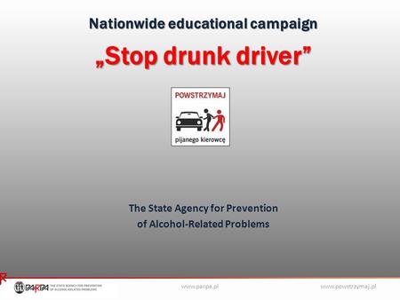 Www.powstrzymaj.plwww.parpa.pl Nationwide educational campaign „Stop drunk driver” The State Agency for Prevention of Alcohol-Related Problems.