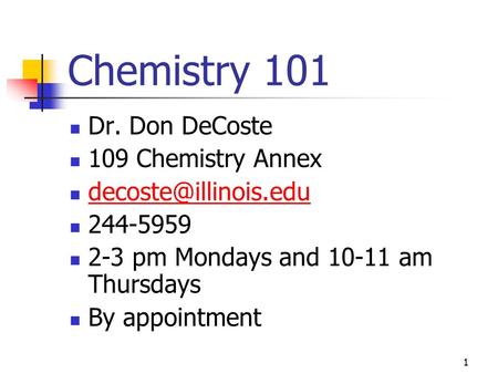 Chemistry 101 Dr. Don DeCoste 109 Chemistry Annex 244-5959 2-3 pm Mondays and 10-11 am Thursdays By appointment 1.