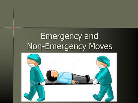 Emergency and Non-Emergency Moves. One of the most dangerous threats to a seriously injured person is unnecessary movement One of the most dangerous threats.
