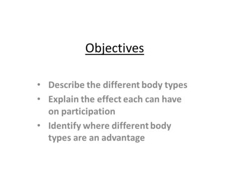 Objectives Describe the different body types Explain the effect each can have on participation Identify where different body types are an advantage.