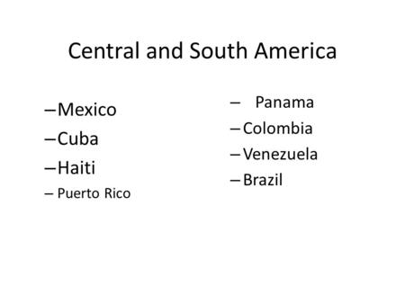 Central and South America – Mexico – Cuba – Haiti – Puerto Rico – Panama – Colombia – Venezuela – Brazil.