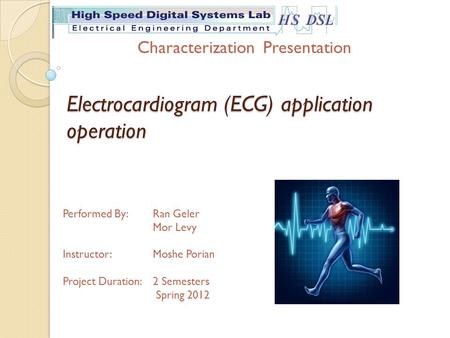 Electrocardiogram (ECG) application operation Performed By: Ran Geler Mor Levy Instructor:Moshe Porian Project Duration: 2 Semesters Spring 2012 Characterization.