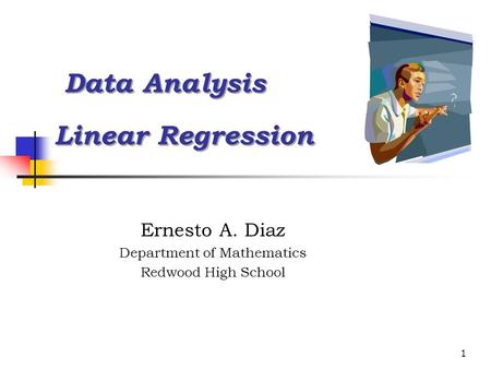 1 Data Analysis Linear Regression Data Analysis Linear Regression Ernesto A. Diaz Department of Mathematics Redwood High School.