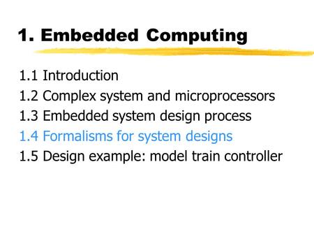 1. Embedded Computing 1.1 Introduction 1.2 Complex system and microprocessors 1.3 Embedded system design process 1.4 Formalisms for system designs 1.5.