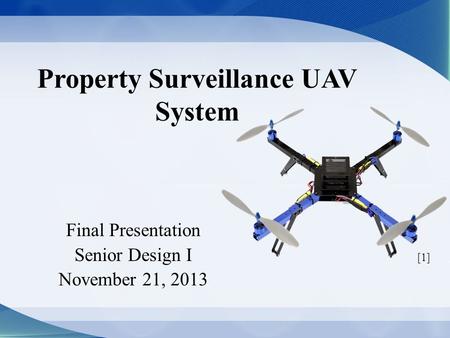 Property Surveillance UAV System Final Presentation Senior Design I November 21, 2013 [1]