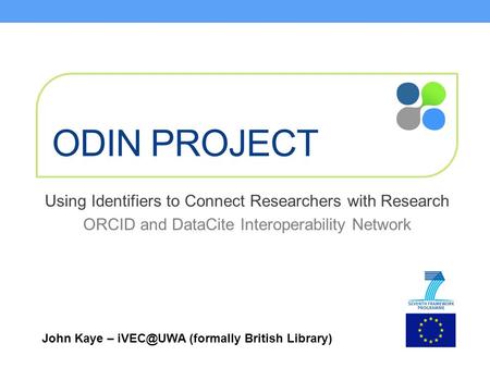 ODIN PROJECT Using Identifiers to Connect Researchers with Research ORCID and DataCite Interoperability Network John Kaye – (formally British.