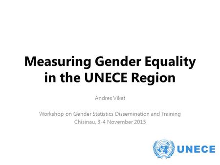 Measuring Gender Equality in the UNECE Region Andres Vikat Workshop on Gender Statistics Dissemination and Training Chisinau, 3-4 November 2015.
