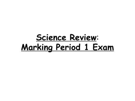 Science Review: Marking Period 1 Exam. 1.Safety: Write down 2 safety procedures to follow in the laboratory. Point test away from yourself and everyone.