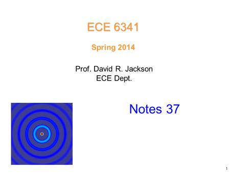 Prof. David R. Jackson ECE Dept. Spring 2014 Notes 37 ECE 6341 1.