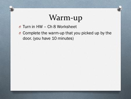 Warm-up O Turn in HW – Ch 8 Worksheet O Complete the warm-up that you picked up by the door. (you have 10 minutes)