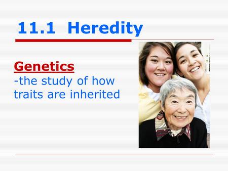 11.1 Heredity Genetics -the study of how traits are inherited.