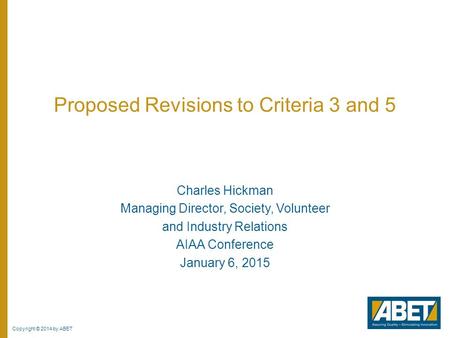 Copyright © 2014 by ABET Proposed Revisions to Criteria 3 and 5 Charles Hickman Managing Director, Society, Volunteer and Industry Relations AIAA Conference.