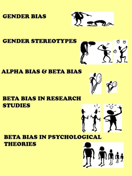 GENDER BIAS GENDER STEREOTYPES ALPHA BIAS & BETA BIAS BETA BIAS IN RESEARCH STUDIES BETA BIAS IN PSYCHOLOGICAL THEORIES.