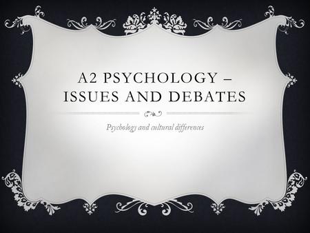 A2 PSYCHOLOGY – ISSUES AND DEBATES Psychology and cultural differences.