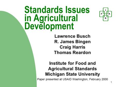 1 Standards Issues in Agricultural Development Lawrence Busch R. James Bingen Craig Harris Thomas Reardon Institute for Food and Agricultural Standards.