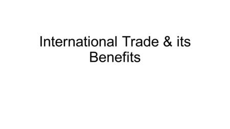 International Trade & its Benefits. Why do Nations Trade? To obtain goods they cannot produce To reflect comparative advantage- when one country produces.