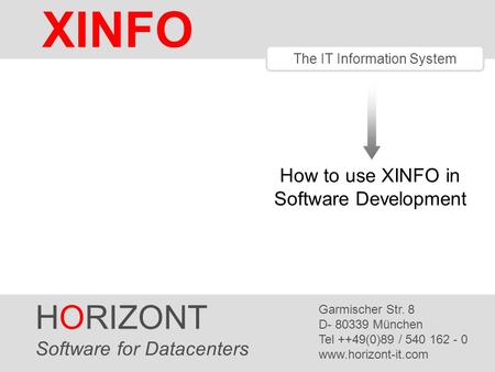 HORIZONT 1 XINFO ® The IT Information System How to use XINFO in Software Development HORIZONT Software for Datacenters Garmischer Str. 8 D- 80339 München.