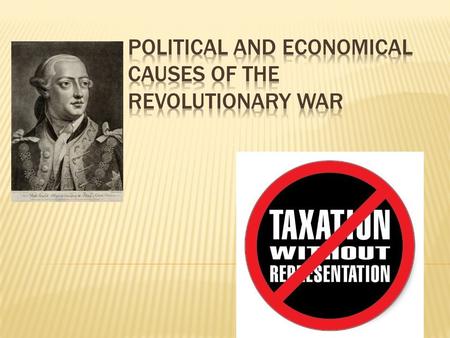 POLITICAL CAUSES: Taxation without representation a. Sugar, Stamp, Tea & Townshend Acts Limitation of individual rights a. Quartering Act, Proclamation.