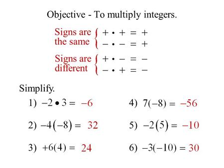 Objective - To multiply integers. Signs are the same Signs are different Simplify. 1) 2) 3) 4) 5) 6)
