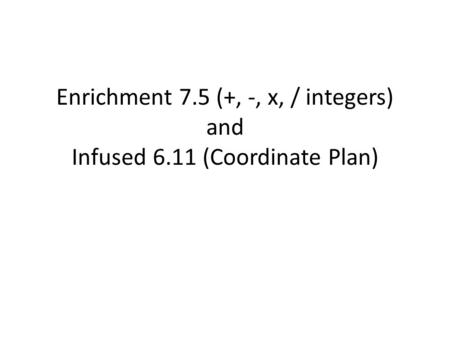 Enrichment 7.5 (+, -, x, / integers) and Infused 6.11 (Coordinate Plan)