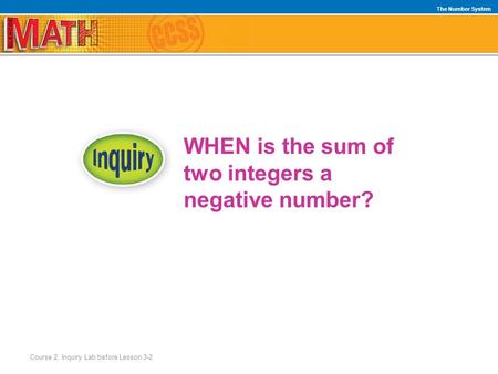 WHEN is the sum of two integers a negative number? The Number System Course 2, Inquiry Lab before Lesson 3-2.
