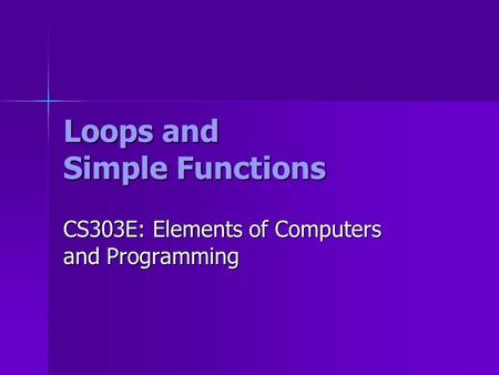 Loops and Simple Functions CS303E: Elements of Computers and Programming.