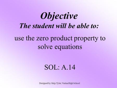 Objective The student will be able to: use the zero product property to solve equations SOL: A.14 Designed by Skip Tyler, Varina High School.
