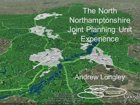 The North Northamptonshire Joint Planning Unit Experience Andrew Longley North Northamptonshire Joint Planning Unit.