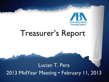 Treasurer’s Report Lucian T. Pera 2013 MidYear Meeting February 11, 2013.