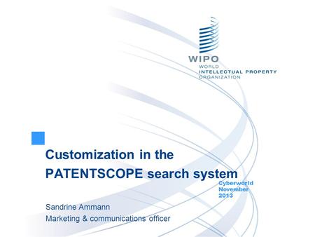 Customization in the PATENTSCOPE search system Cyberworld November 2013 Sandrine Ammann Marketing & communications officer.