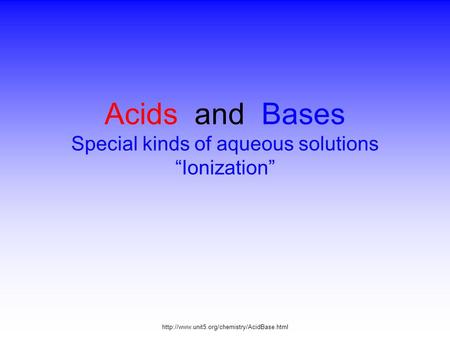 Acids and Bases Special kinds of aqueous solutions “Ionization”