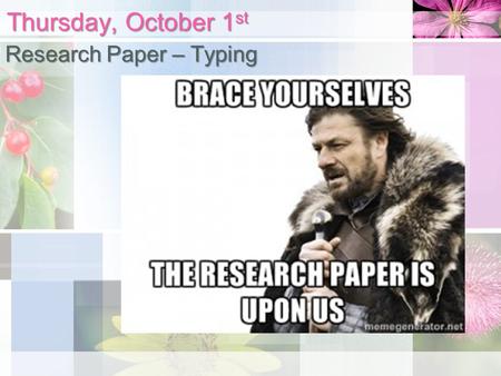 Thursday, October 1 st Research Paper – Typing. Research Paper – What do I NEED today? Research topic/thesis/3 sources Research paper rough draft/notes.